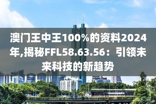 澳门王中王100%的资料2024年,揭秘FFL58.63.56：引领未来科技的新趋势