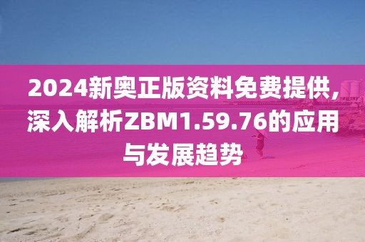 2024新奥正版资料免费提供,深入解析ZBM1.59.76的应用与发展趋势