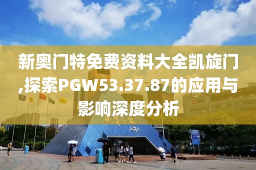 新奥门特免费资料大全凯旋门,探索PGW53.37.87的应用与影响深度分析