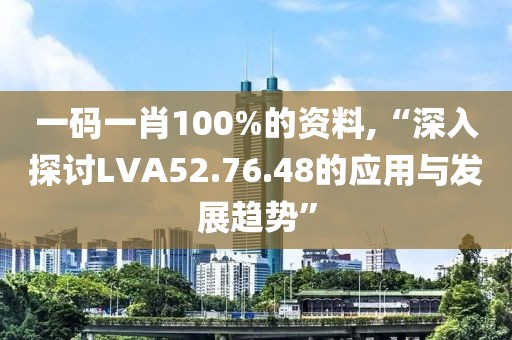 一码一肖100%的资料,“深入探讨LVA52.76.48的应用与发展趋势”