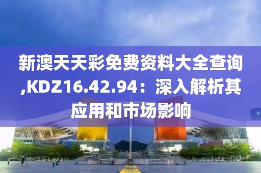 新澳天天彩免费资料大全查询,KDZ16.42.94：深入解析其应用和市场影响