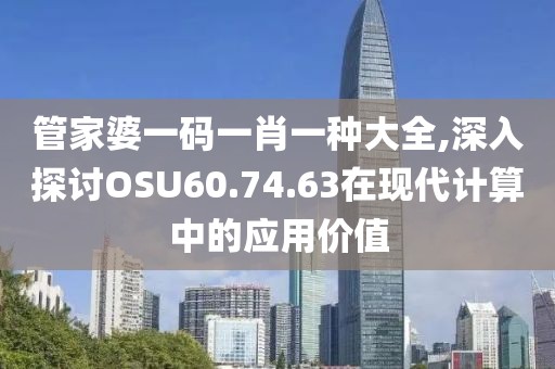 管家婆一码一肖一种大全,深入探讨OSU60.74.63在现代计算中的应用价值