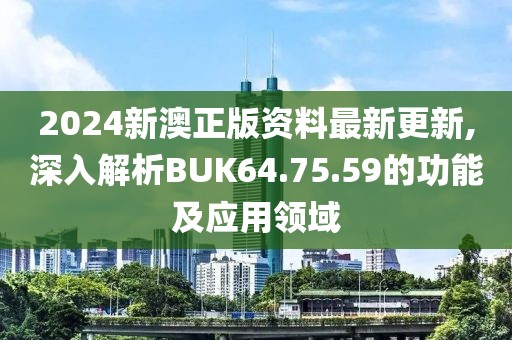 2024新澳正版资料最新更新,深入解析BUK64.75.59的功能及应用领域