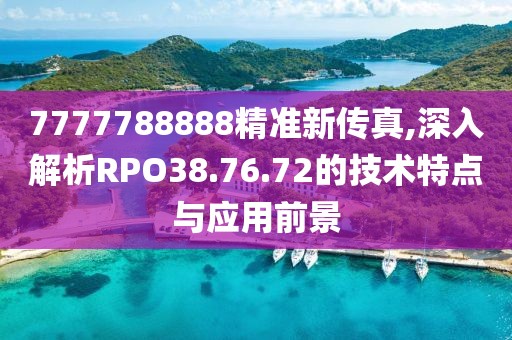 7777788888精准新传真,深入解析RPO38.76.72的技术特点与应用前景