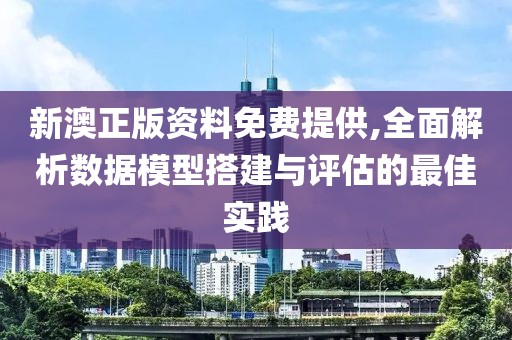 新澳正版资料免费提供,全面解析数据模型搭建与评估的最佳实践