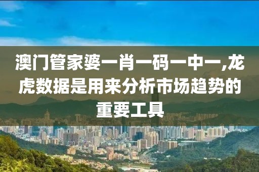 澳门管家婆一肖一码一中一,龙虎数据是用来分析市场趋势的重要工具