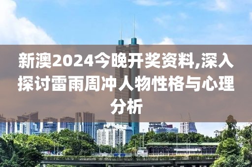 新澳2024今晚开奖资料,深入探讨雷雨周冲人物性格与心理分析