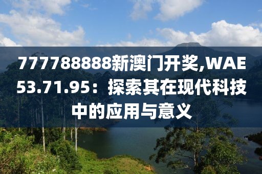 777788888新澳门开奖,WAE53.71.95：探索其在现代科技中的应用与意义