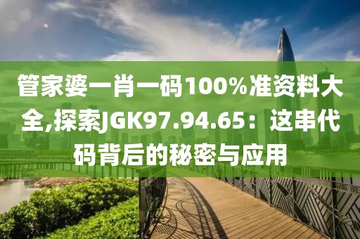 管家婆一肖一码100%准资料大全,探索JGK97.94.65：这串代码背后的秘密与应用