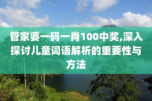 管家婆一码一肖100中奖,深入探讨儿童词语解析的重要性与方法