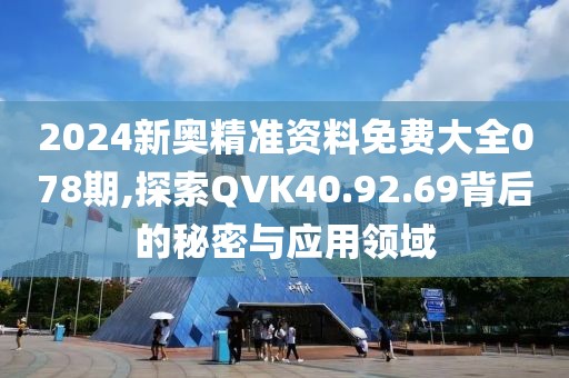 2024新奥精准资料免费大全078期,探索QVK40.92.69背后的秘密与应用领域
