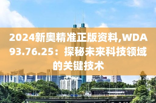 2024新奥精准正版资料,WDA93.76.25：探秘未来科技领域的关键技术