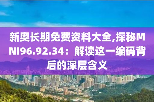 新奥长期免费资料大全,探秘MNI96.92.34：解读这一编码背后的深层含义