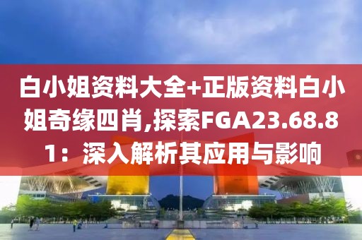 白小姐资料大全+正版资料白小姐奇缘四肖,探索FGA23.68.81：深入解析其应用与影响