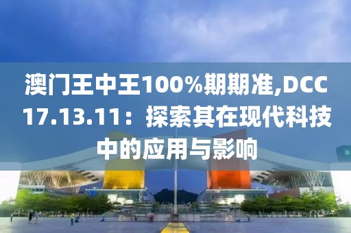 澳门王中王100%期期准,DCC17.13.11：探索其在现代科技中的应用与影响