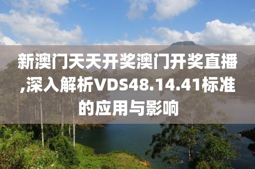 新澳门天天开奖澳门开奖直播,深入解析VDS48.14.41标准的应用与影响