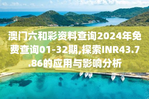 澳门六和彩资料查询2024年免费查询01-32期,探索INR43.7.86的应用与影响分析