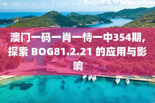 澳门一码一肖一恃一中354期,探索 BOG81.2.21 的应用与影响