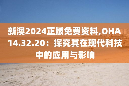 新澳2024正版免费资料,OHA14.32.20：探究其在现代科技中的应用与影响