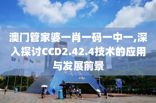 澳门管家婆一肖一码一中一,深入探讨CCD2.42.4技术的应用与发展前景