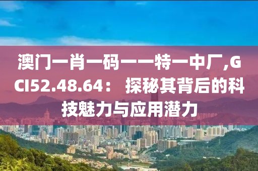 澳门一肖一码一一特一中厂,GCI52.48.64： 探秘其背后的科技魅力与应用潜力
