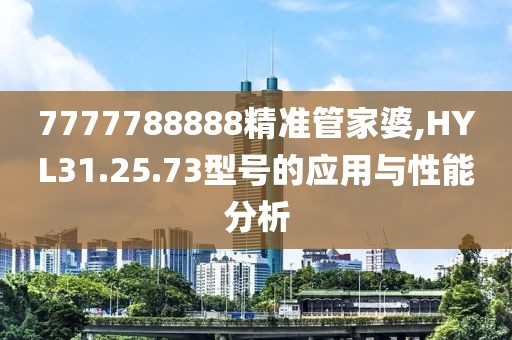 7777788888精准管家婆,HYL31.25.73型号的应用与性能分析