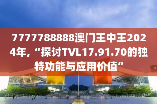 7777788888澳门王中王2024年,“探讨TVL17.91.70的独特功能与应用价值”