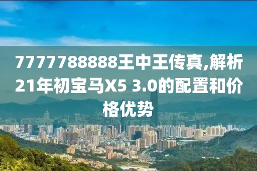 7777788888王中王传真,解析21年初宝马X5 3.0的配置和价格优势