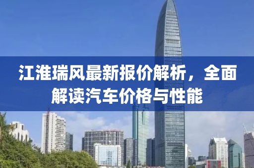 江淮瑞风最新报价解析，全面解读汽车价格与性能