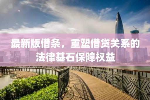 最新版借条，重塑借贷关系的法律基石保障权益