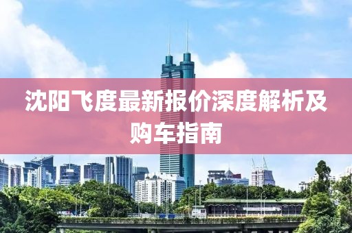 沈阳飞度最新报价深度解析及购车指南
