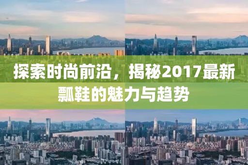 探索时尚前沿，揭秘2017最新瓢鞋的魅力与趋势