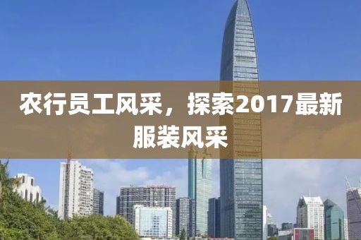 农行员工风采，探索2017最新服装风采