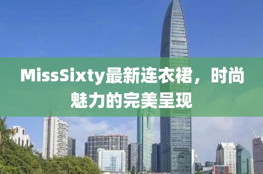 MissSixty最新连衣裙，时尚魅力的完美呈现