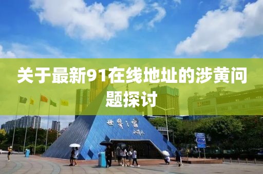 关于最新91在线地址的涉黄问题探讨