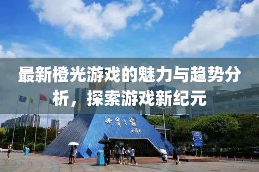最新橙光游戏的魅力与趋势分析，探索游戏新纪元