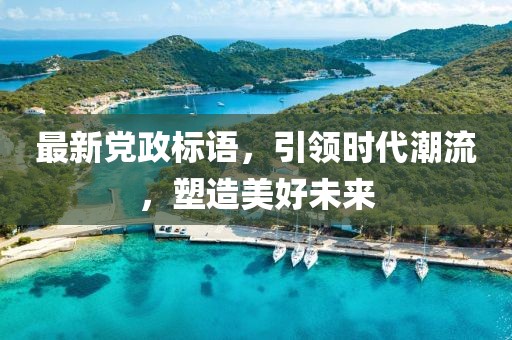 最新党政标语，引领时代潮流，塑造美好未来