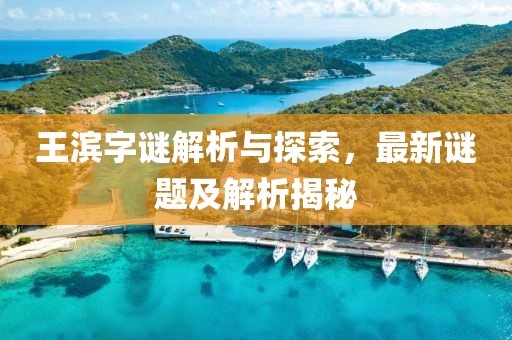 王滨字谜解析与探索，最新谜题及解析揭秘