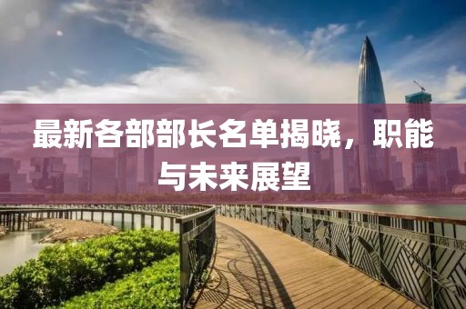 最新各部部长名单揭晓，职能与未来展望