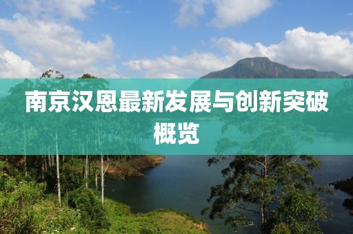 南京汉恩最新发展与创新突破概览