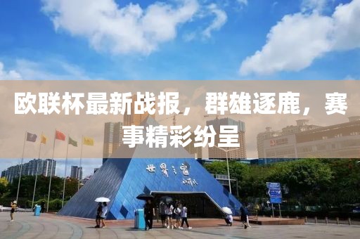 欧联杯最新战报，群雄逐鹿，赛事精彩纷呈