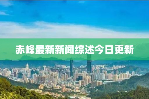 赤峰最新新闻综述今日更新