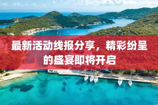 最新活动线报分享，精彩纷呈的盛宴即将开启