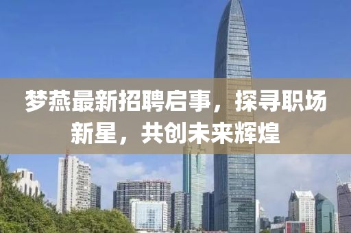 梦燕最新招聘启事，探寻职场新星，共创未来辉煌