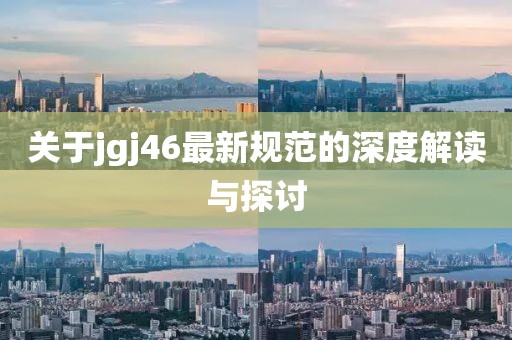 关于jgj46最新规范的深度解读与探讨