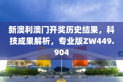 新澳利澳门开奖历史结果，科技成果解析，专业版ZW449.904
