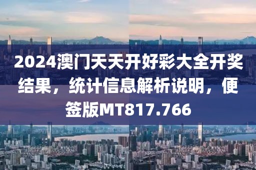 2024澳门天天开好彩大全开奖结果，统计信息解析说明，便签版MT817.766