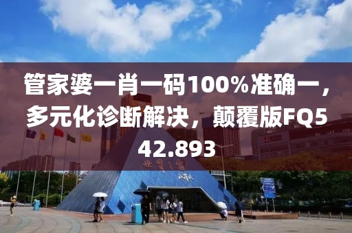 管家婆一肖一码100%准确一，多元化诊断解决，颠覆版FQ542.893