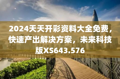 2024天天开彩资料大全免费，快速产出解决方案，未来科技版XS643.576