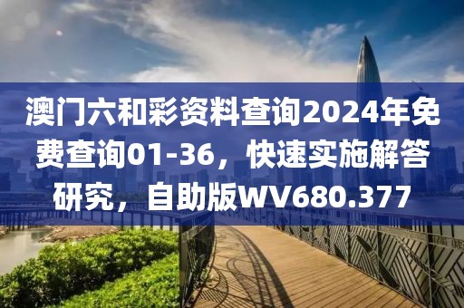 澳门六和彩资料查询2024年免费查询01-36，快速实施解答研究，自助版WV680.377